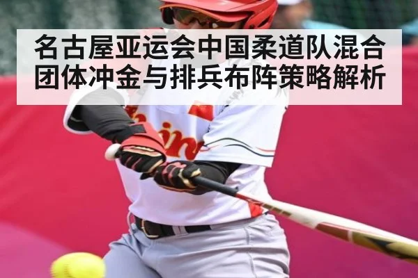 名古屋亚运会中国柔道队混合团体冲金与排兵布阵策略解析（KAIYUNAPP）