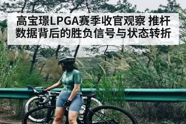 高宝璟LPGA赛季收官观察 推杆数据背后的胜负信号与状态转折