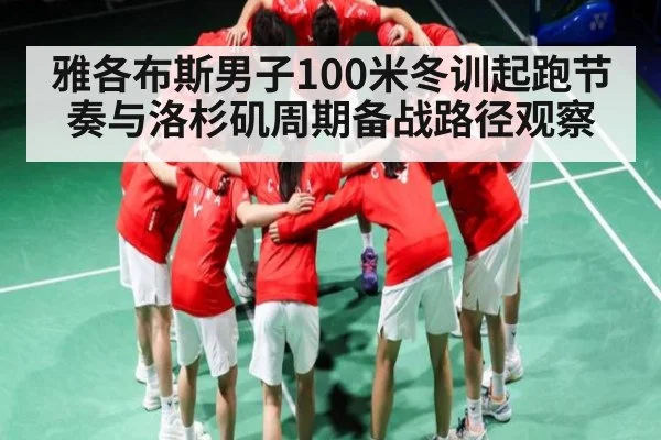 雅各布斯男子100米冬训起跑节奏与洛杉矶周期备战路径观察（KAIYUNAPP）